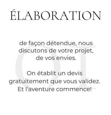 ÉLABORATION : de façon détendue, nous discutons de votre projet, de vos envies. On établit un devis gratuitement que vous validez. Et l'aventure commence!